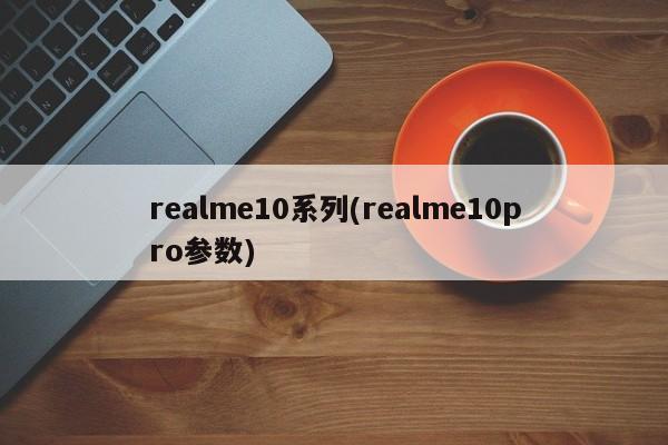 realme10系列(realme10pro参数)