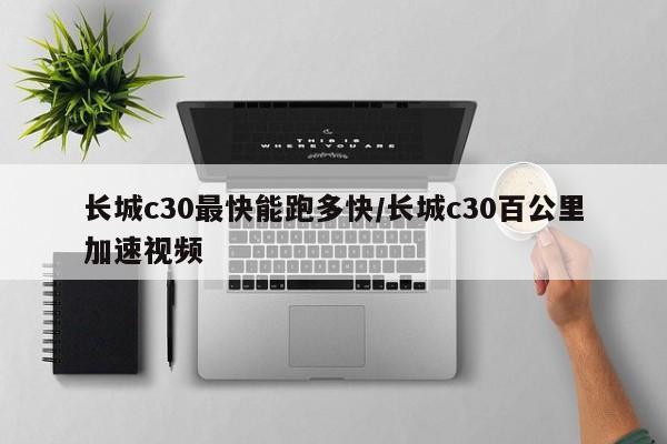 长城c30最快能跑多快/长城c30百公里加速视频