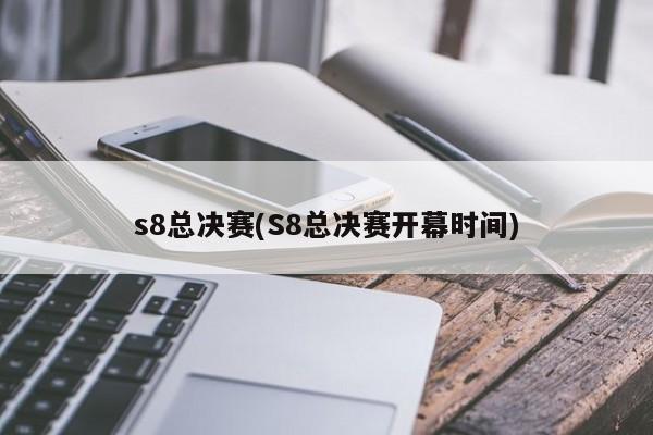 s8总决赛(S8总决赛开幕时间)