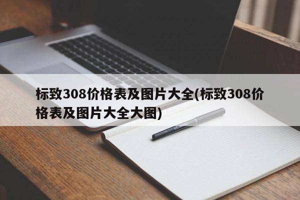 标致308价格表及图片大全(标致308价格表及图片大全大图)