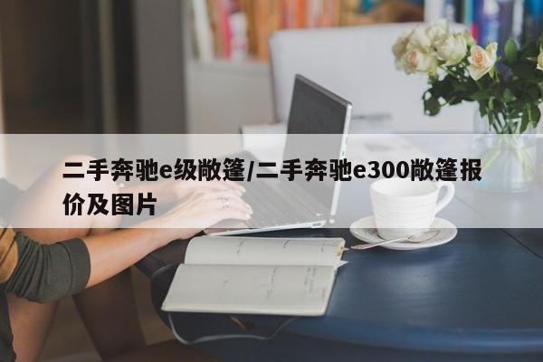 二手奔驰e级敞篷/二手奔驰e300敞篷报价及图片