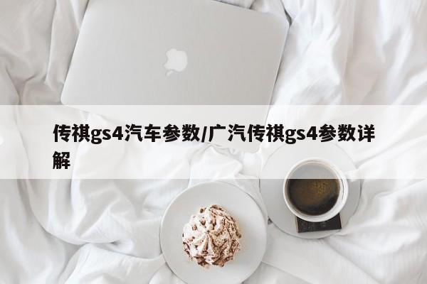 传祺gs4汽车参数/广汽传祺gs4参数详解