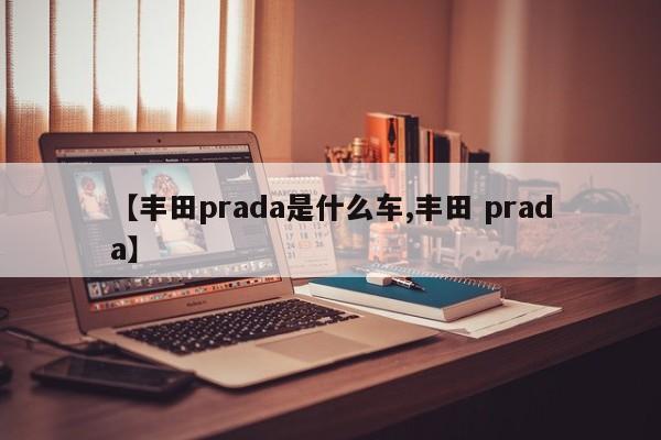 【丰田prada是什么车,丰田 prada】